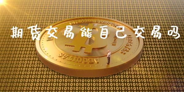 期货交易能自己交易吗_https://m.fansifence.com_消费金融_第1张