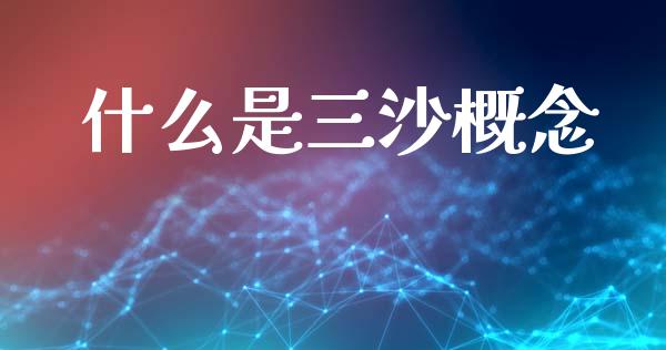 什么是三沙概念_https://m.fansifence.com_公募基金_第1张