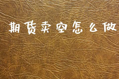 期货卖空怎么做_https://m.fansifence.com_公募基金_第1张