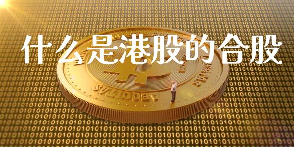 什么是港股的合股_https://m.fansifence.com_贵金属行情_第1张
