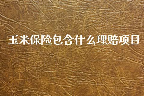 玉米保险包含什么理赔项目_https://m.fansifence.com_公募基金_第1张