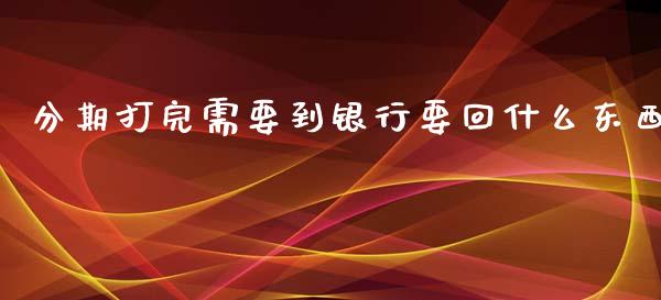 分期打完需要到银行要回什么东西_https://m.fansifence.com_公募基金_第1张