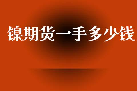 镍期货一手多少钱_https://m.fansifence.com_个股行情_第1张
