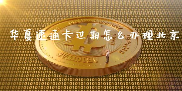 华夏速通卡过期怎么办理北京_https://m.fansifence.com_贵金属行情_第1张