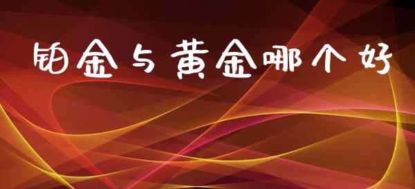 铂金与黄金哪个好_https://m.fansifence.com_贵金属行情_第1张