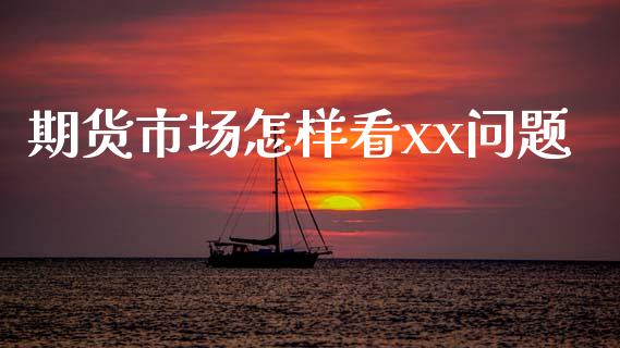 期货市场怎样看xx问题_https://m.fansifence.com_消费金融_第1张