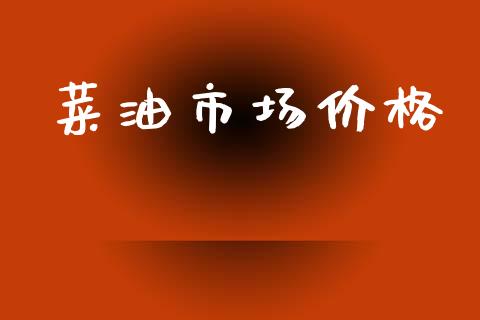 菜油市场价格_https://m.fansifence.com_贵金属行情_第1张
