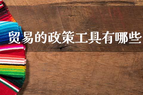 贸易的政策工具有哪些_https://m.fansifence.com_公募基金_第1张