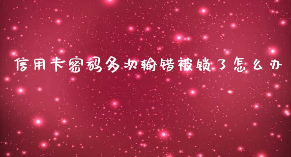 信用卡密码多次输错被锁了怎么办_https://m.fansifence.com_公募基金_第1张