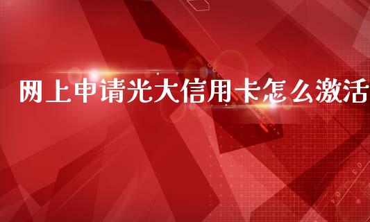 网上申请光大信用卡怎么激活_https://m.fansifence.com_个股行情_第1张