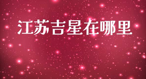 江苏吉星在哪里_https://m.fansifence.com_公募基金_第1张