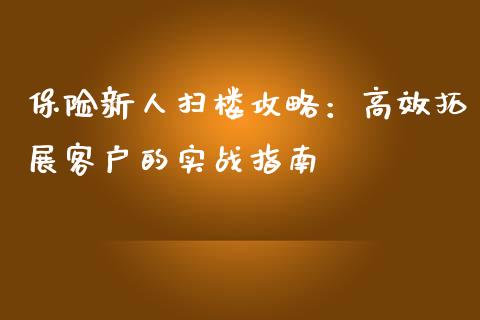 保险新人扫楼攻略：高效拓展客户的实战指南_https://m.fansifence.com_个股行情_第1张