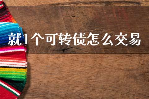就1个可转债怎么交易_https://m.fansifence.com_贵金属行情_第1张