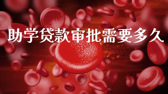 助学贷款审批需要多久_https://m.fansifence.com_个股行情_第1张