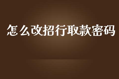 怎么改招行取款密码_https://m.fansifence.com_公募基金_第1张