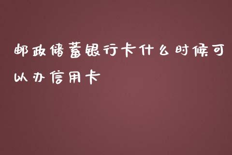 邮政储蓄银行卡什么时候可以办信用卡_https://m.fansifence.com_贵金属行情_第1张