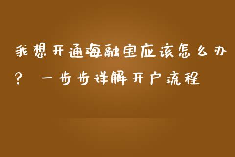 我想开通海融宝应该怎么办？ 一步步详解开户流程_https://m.fansifence.com_公募基金_第1张