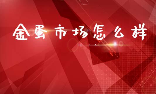 金蛋市场怎么样_https://m.fansifence.com_个股行情_第1张