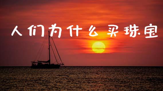 人们为什么买珠宝_https://m.fansifence.com_贵金属行情_第1张