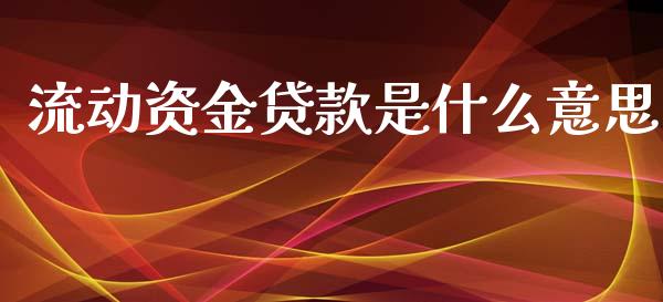 流动资金贷款是什么意思_https://m.fansifence.com_个股行情_第1张