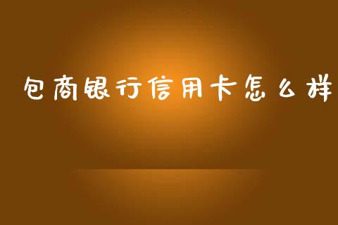 包商银行信用卡怎么样_https://m.fansifence.com_公募基金_第1张