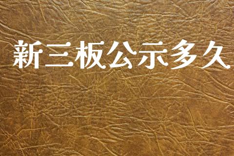 新三板公示多久_https://m.fansifence.com_公募基金_第1张