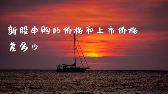 新股申购的价格和上市价格差多少_https://m.fansifence.com_贵金属行情_第1张