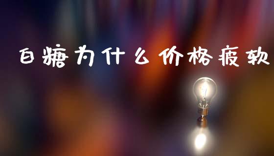 白糖为什么价格疲软_https://m.fansifence.com_贵金属行情_第1张