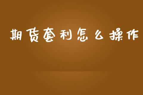 期货套利怎么操作_https://m.fansifence.com_个股行情_第1张