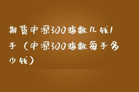 期货沪深300指数几钱1手（沪深300指数每手多少钱）_https://m.fansifence.com_消费金融_第1张