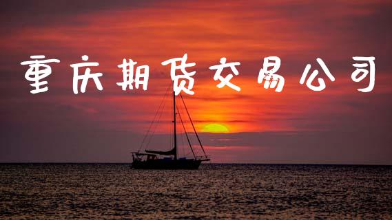 重庆期货交易公司_https://m.fansifence.com_个股行情_第1张