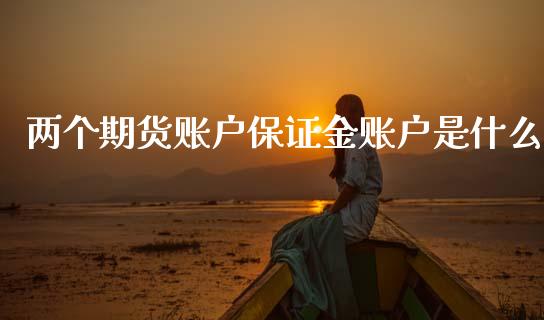 两个期货账户保证金账户是什么_https://m.fansifence.com_个股行情_第1张