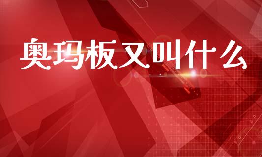 奥玛板又叫什么_https://m.fansifence.com_消费金融_第1张