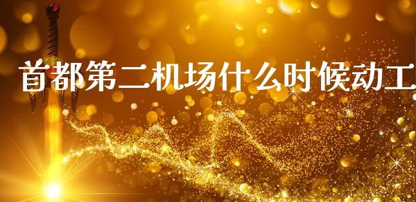 首都第二机场什么时候动工_https://m.fansifence.com_个股行情_第1张