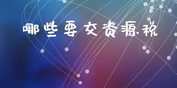 哪些要交资源税_https://m.fansifence.com_公募基金_第1张