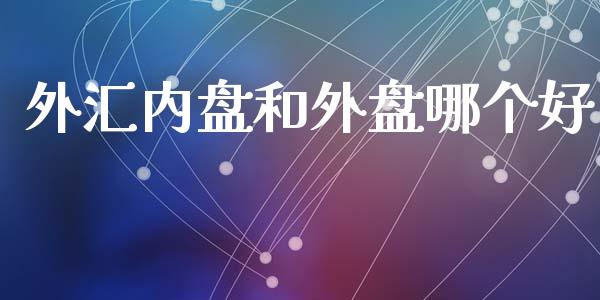 外汇内盘和外盘哪个好_https://m.fansifence.com_公募基金_第1张