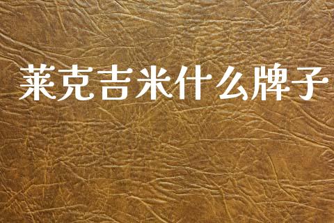 莱克吉米什么牌子_https://m.fansifence.com_贵金属行情_第1张