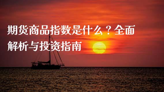 期货商品指数是什么？全面解析与投资指南_https://m.fansifence.com_公募基金_第1张
