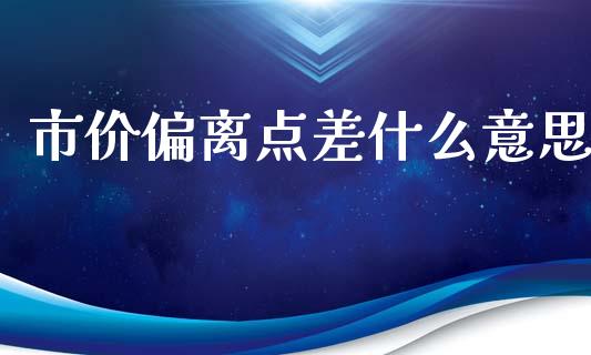 市价偏离点差什么意思_https://m.fansifence.com_公募基金_第1张