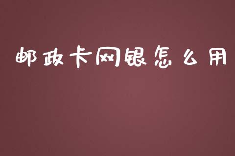 邮政卡网银怎么用_https://m.fansifence.com_贵金属行情_第1张