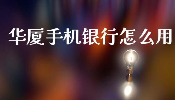 华厦手机银行怎么用_https://m.fansifence.com_消费金融_第1张