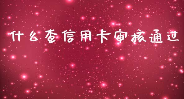 什么查信用卡审核通过_https://m.fansifence.com_消费金融_第1张