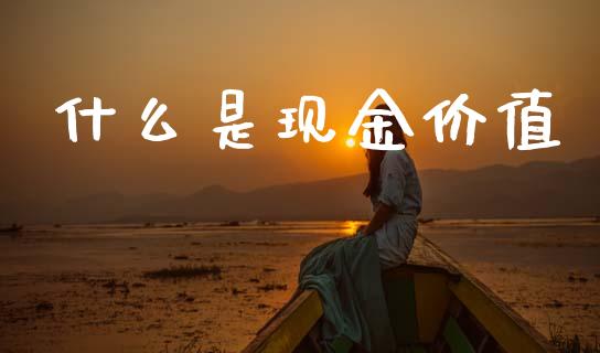 什么是现金价值_https://m.fansifence.com_个股行情_第1张
