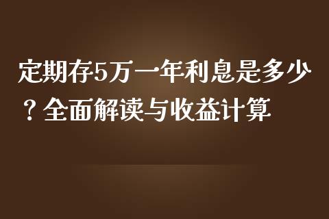 定期存5万一年利息是多少？全面解读与收益计算_https://m.fansifence.com_贵金属行情_第1张