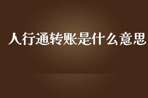 人行通转账是什么意思_https://m.fansifence.com_个股行情_第1张