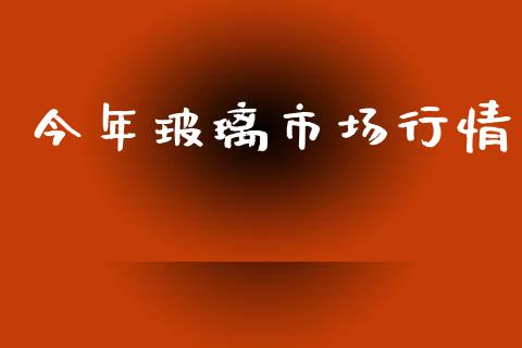 今年玻璃市场行情_https://m.fansifence.com_消费金融_第1张
