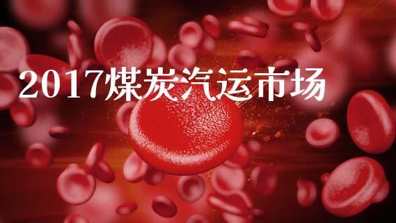 2017煤炭汽运市场_https://m.fansifence.com_贵金属行情_第1张