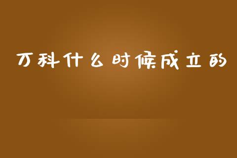 万科什么时候成立的_https://m.fansifence.com_公募基金_第1张