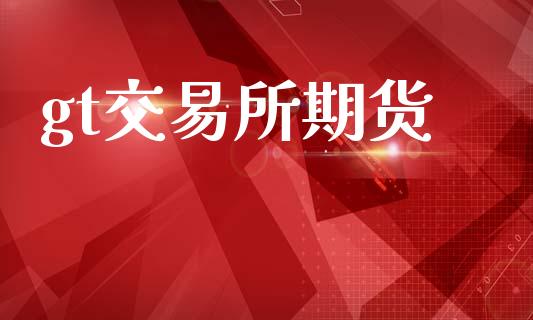 gt交易所期货_https://m.fansifence.com_贵金属行情_第1张