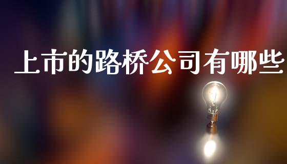上市的路桥公司有哪些_https://m.fansifence.com_个股行情_第1张